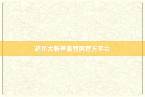 超星大雅查重官网官方平台