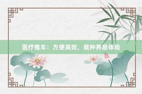 医疗推车：方便高效，栽种养息体验
