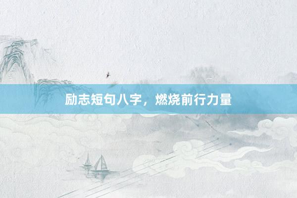 励志短句八字，燃烧前行力量